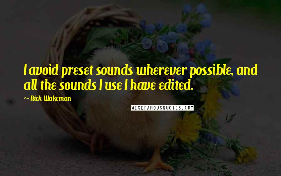 Rick Wakeman quotes: I avoid preset sounds wherever possible, and all the sounds I use I have edited.