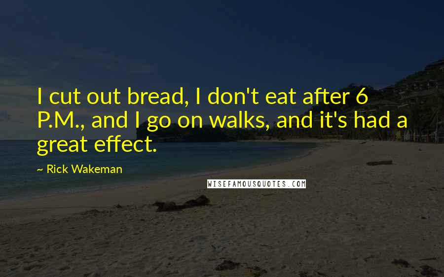Rick Wakeman quotes: I cut out bread, I don't eat after 6 P.M., and I go on walks, and it's had a great effect.