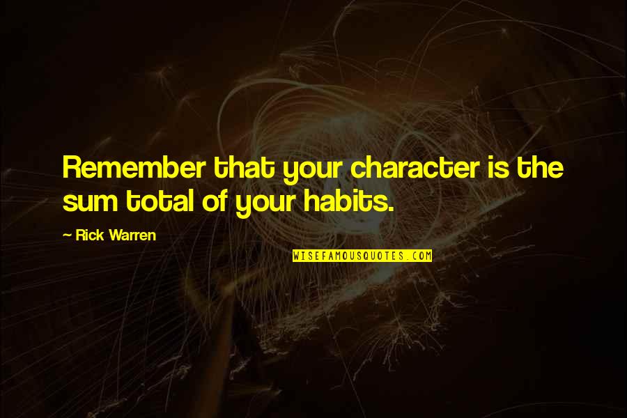Rick Warren Best Quotes By Rick Warren: Remember that your character is the sum total