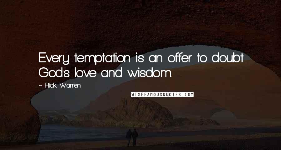 Rick Warren quotes: Every temptation is an offer to doubt God's love and wisdom.