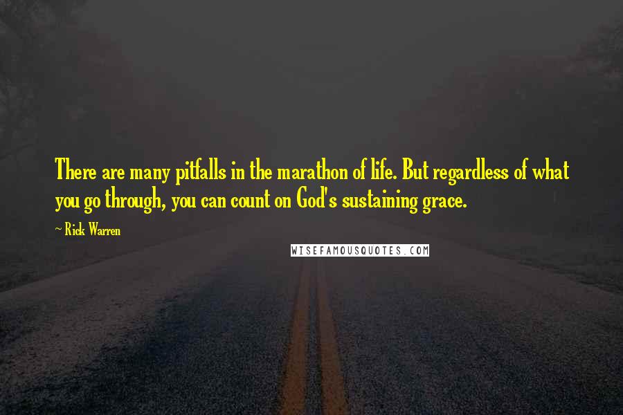 Rick Warren quotes: There are many pitfalls in the marathon of life. But regardless of what you go through, you can count on God's sustaining grace.