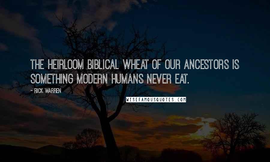 Rick Warren quotes: The heirloom biblical wheat of our ancestors is something modern humans never eat.