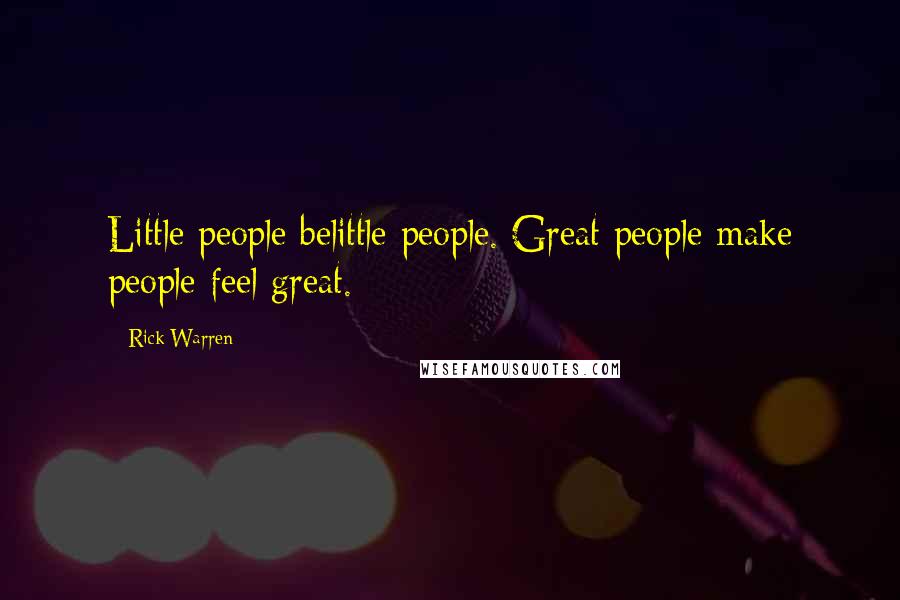 Rick Warren quotes: Little people belittle people. Great people make people feel great.