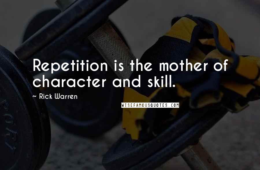 Rick Warren quotes: Repetition is the mother of character and skill.