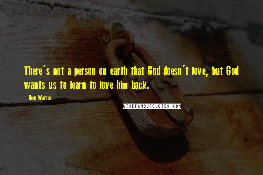 Rick Warren quotes: There's not a person on earth that God doesn't love, but God wants us to learn to love him back.