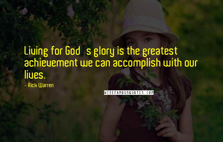 Rick Warren quotes: Living for God's glory is the greatest achievement we can accomplish with our lives.