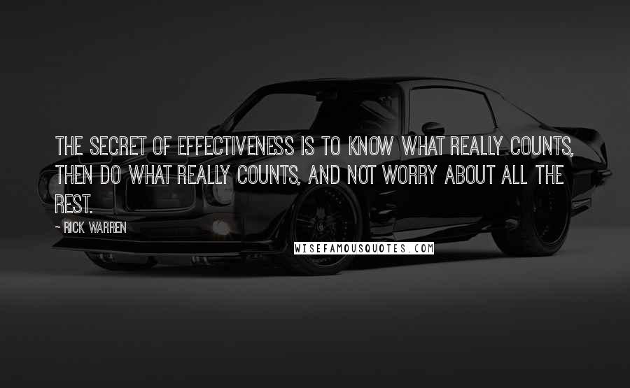 Rick Warren quotes: The secret of effectiveness is to know what really counts, then do what really counts, and not worry about all the rest.