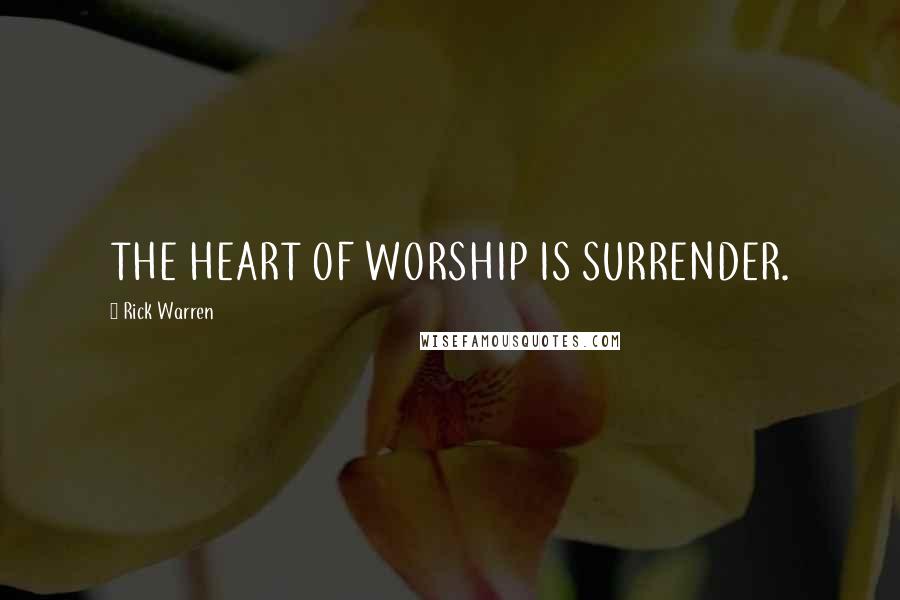 Rick Warren quotes: THE HEART OF WORSHIP IS SURRENDER.