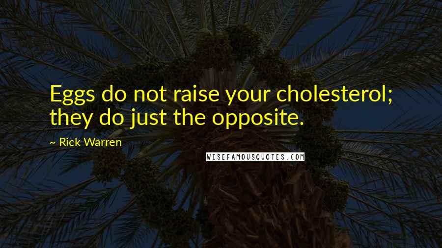 Rick Warren quotes: Eggs do not raise your cholesterol; they do just the opposite.