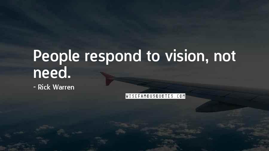 Rick Warren quotes: People respond to vision, not need.