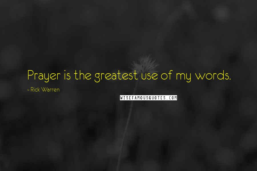 Rick Warren quotes: Prayer is the greatest use of my words.