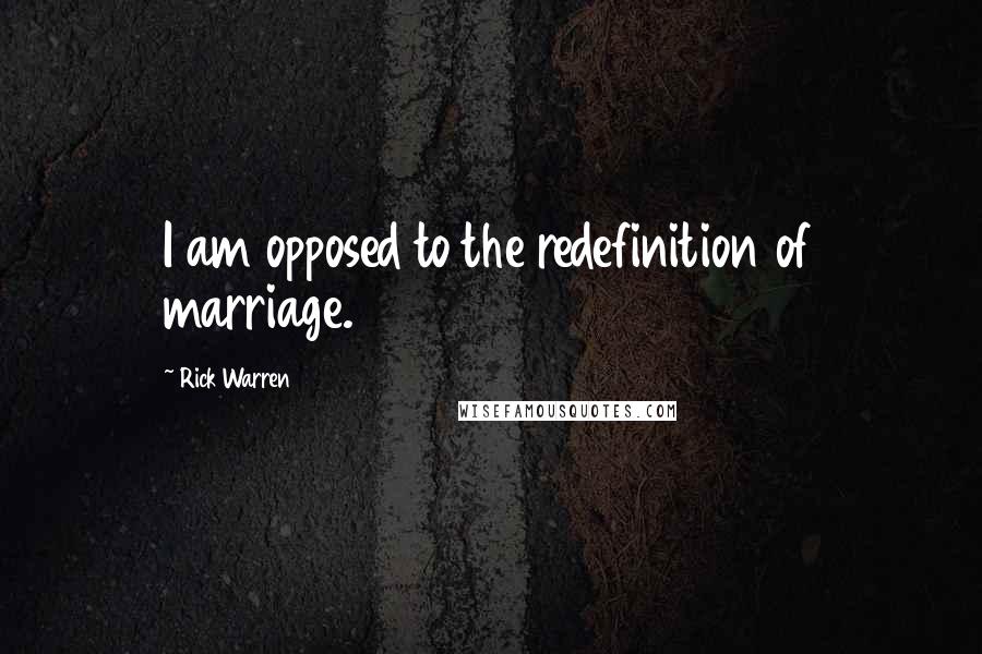 Rick Warren quotes: I am opposed to the redefinition of marriage.