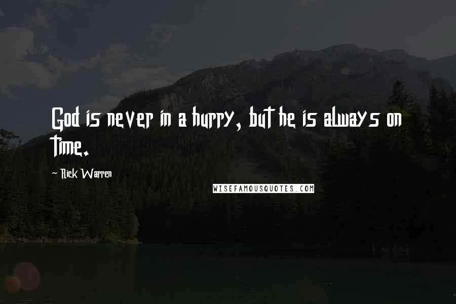 Rick Warren quotes: God is never in a hurry, but he is always on time.