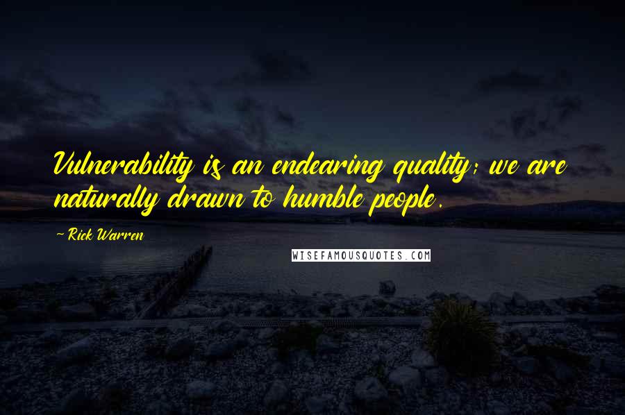 Rick Warren quotes: Vulnerability is an endearing quality; we are naturally drawn to humble people.