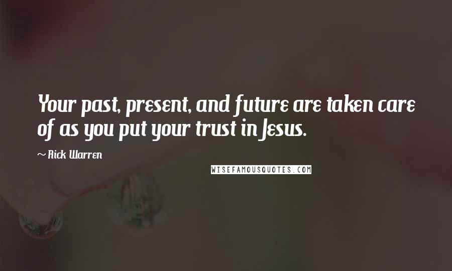 Rick Warren quotes: Your past, present, and future are taken care of as you put your trust in Jesus.