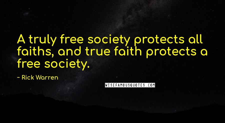 Rick Warren quotes: A truly free society protects all faiths, and true faith protects a free society.