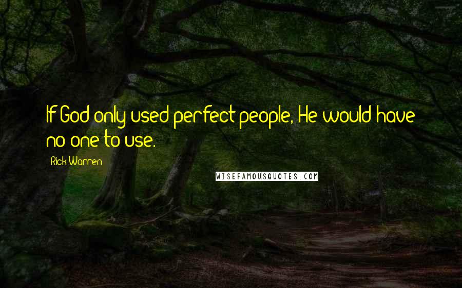 Rick Warren quotes: If God only used perfect people, He would have no one to use.