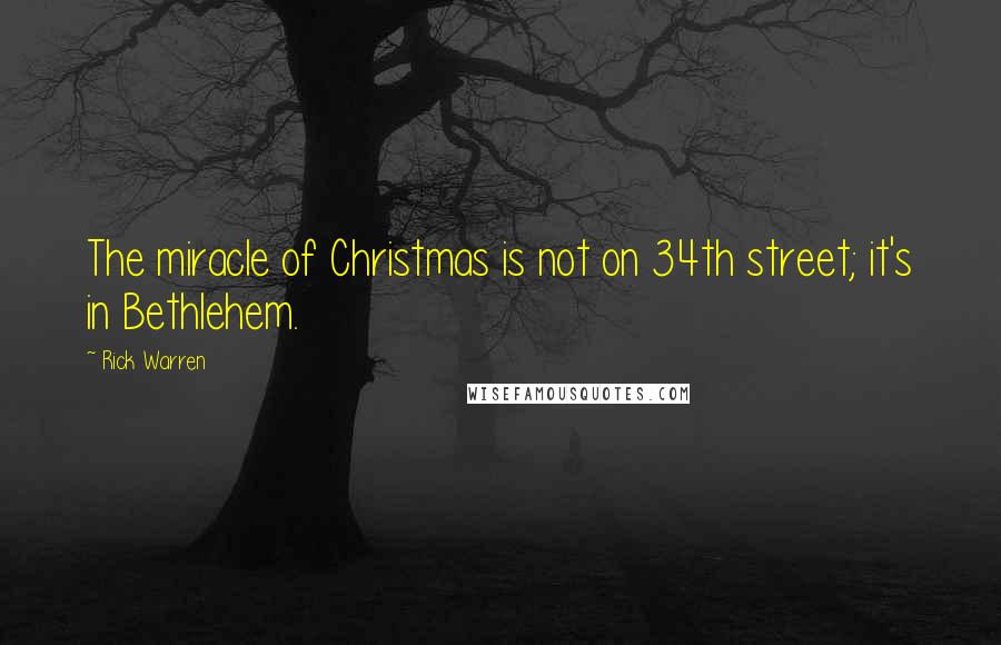 Rick Warren quotes: The miracle of Christmas is not on 34th street; it's in Bethlehem.