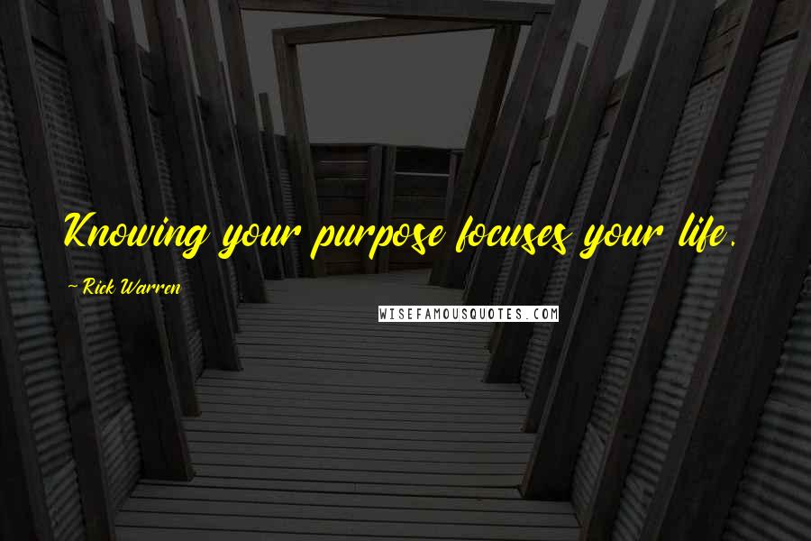 Rick Warren quotes: Knowing your purpose focuses your life.