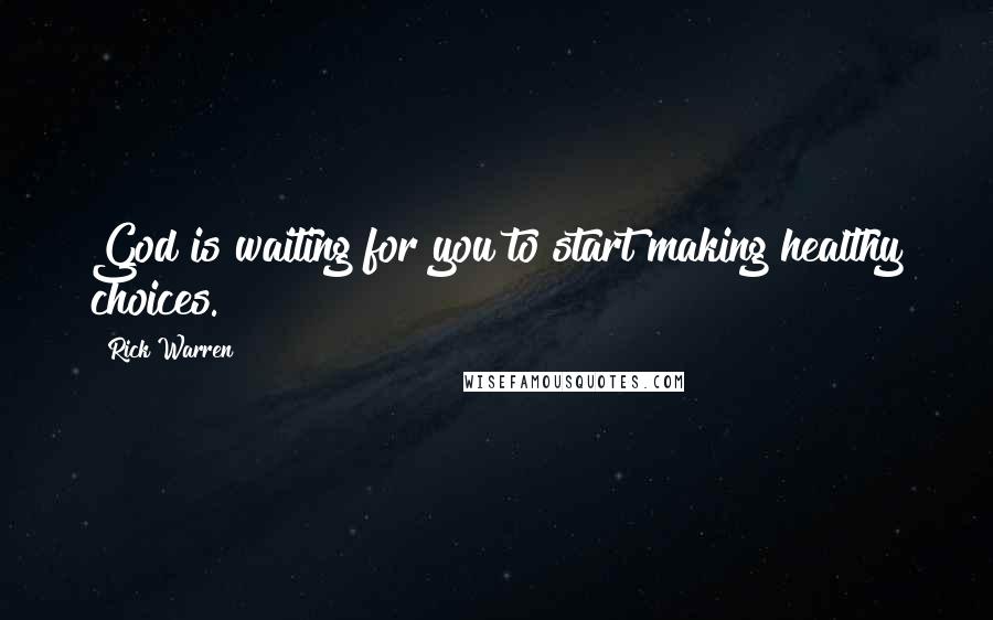 Rick Warren quotes: God is waiting for you to start making healthy choices.