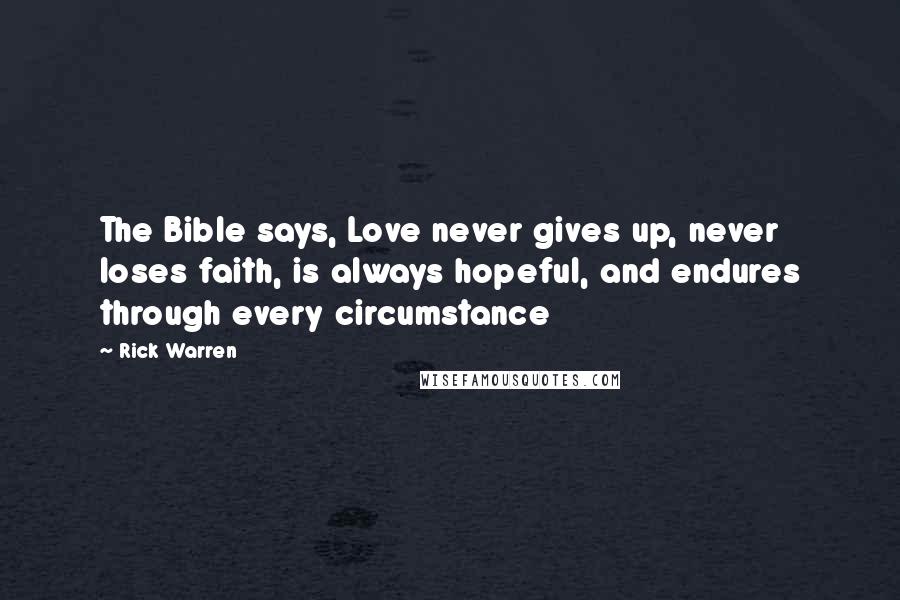 Rick Warren quotes: The Bible says, Love never gives up, never loses faith, is always hopeful, and endures through every circumstance