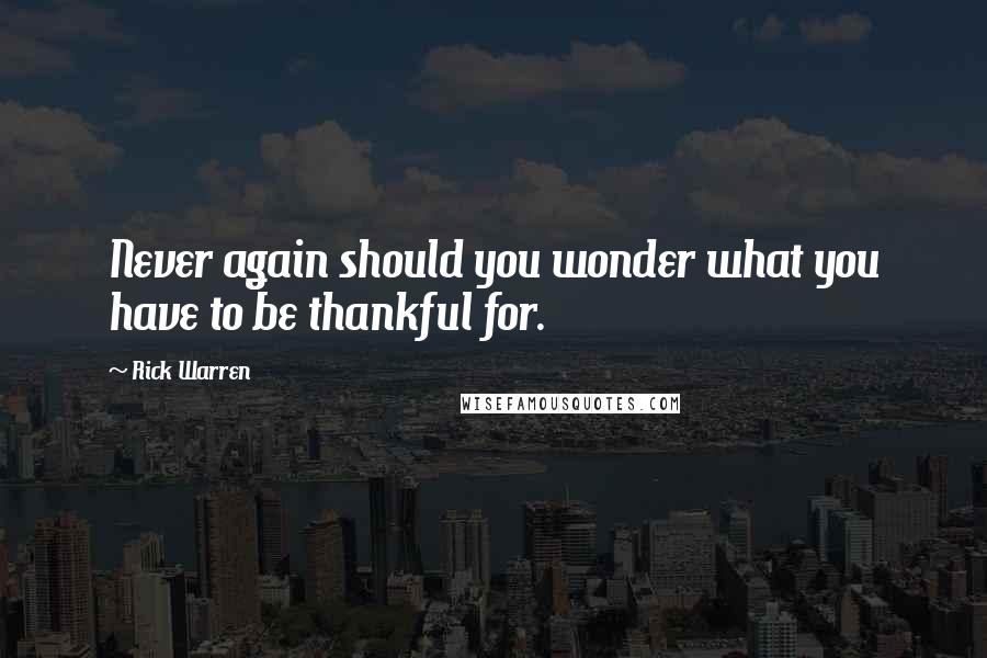 Rick Warren quotes: Never again should you wonder what you have to be thankful for.