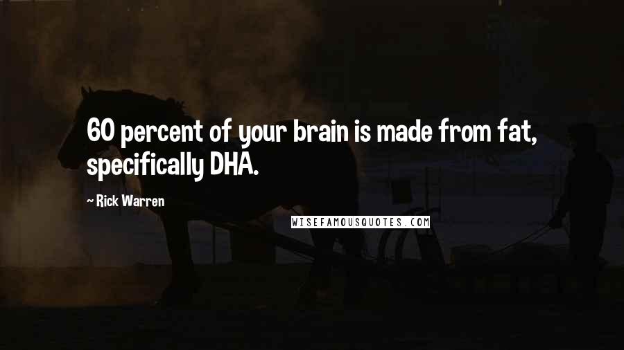 Rick Warren quotes: 60 percent of your brain is made from fat, specifically DHA.