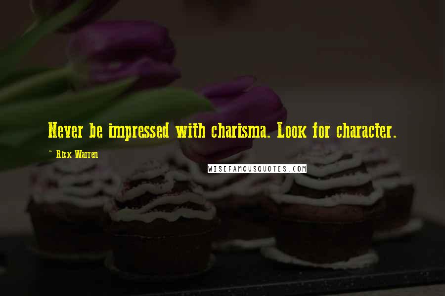 Rick Warren quotes: Never be impressed with charisma. Look for character.