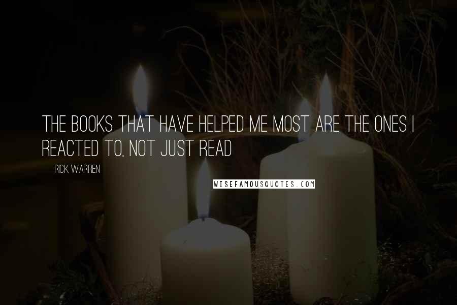 Rick Warren quotes: The books that have helped me most are the ones I reacted to, not just read