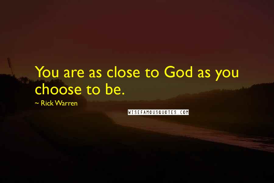 Rick Warren quotes: You are as close to God as you choose to be.