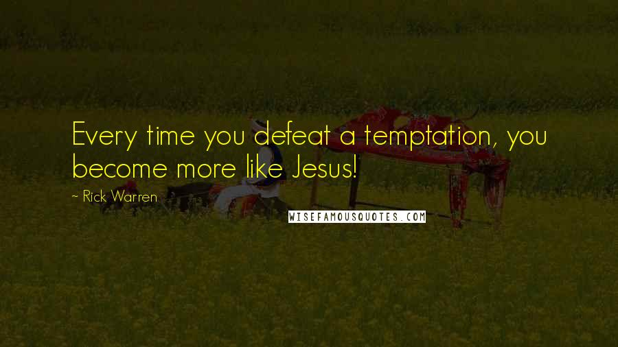 Rick Warren quotes: Every time you defeat a temptation, you become more like Jesus!