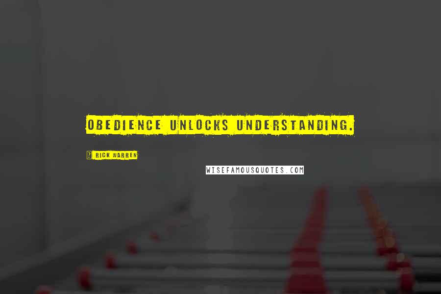 Rick Warren quotes: Obedience unlocks understanding.