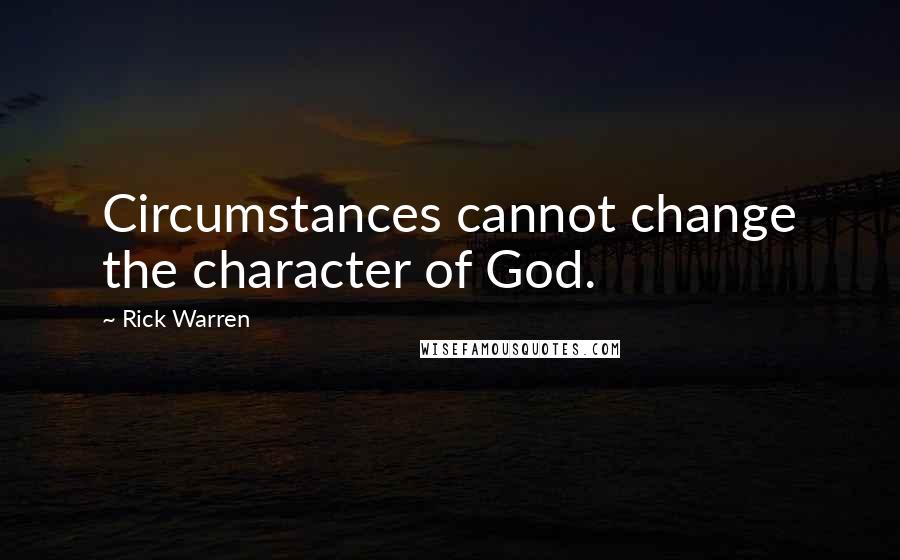 Rick Warren quotes: Circumstances cannot change the character of God.