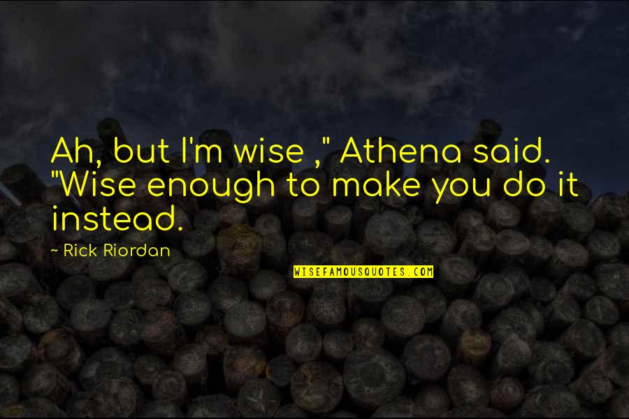 Rick Wise Quotes By Rick Riordan: Ah, but I'm wise ," Athena said. "Wise