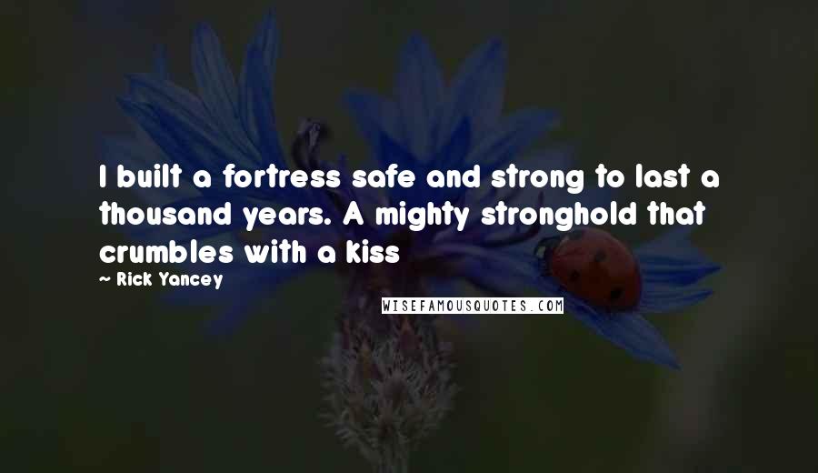 Rick Yancey quotes: I built a fortress safe and strong to last a thousand years. A mighty stronghold that crumbles with a kiss