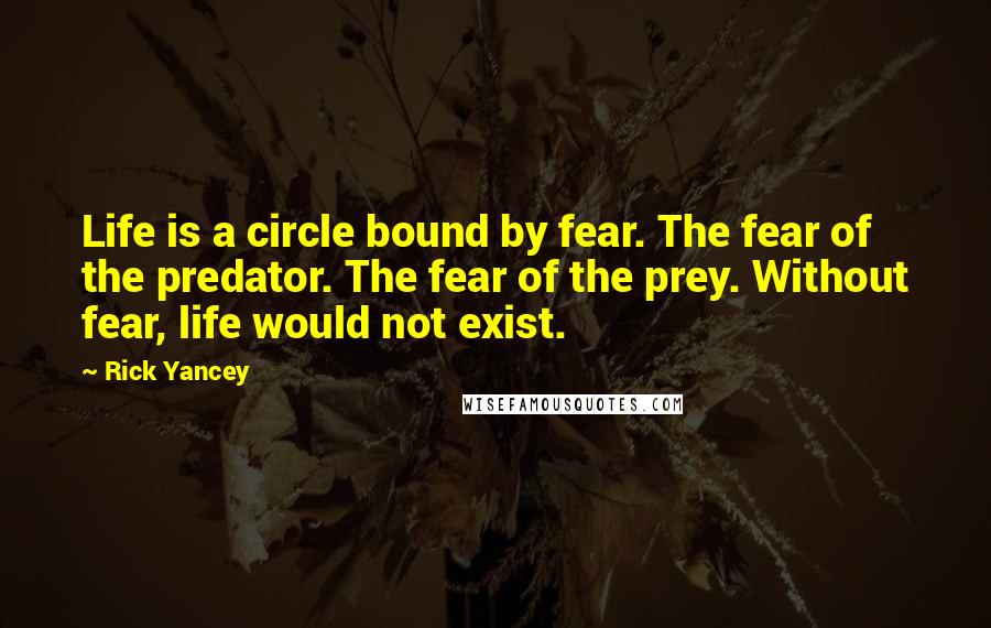 Rick Yancey quotes: Life is a circle bound by fear. The fear of the predator. The fear of the prey. Without fear, life would not exist.