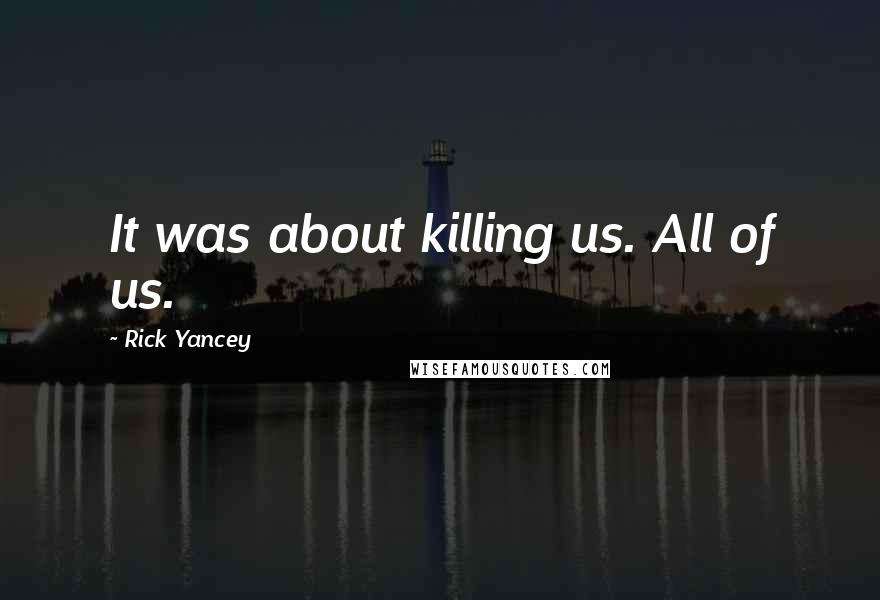 Rick Yancey quotes: It was about killing us. All of us.