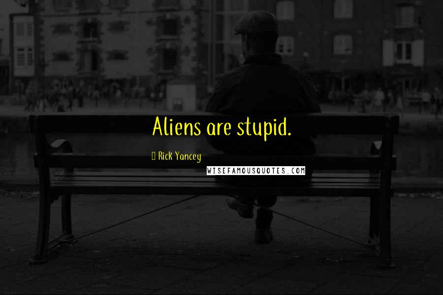 Rick Yancey quotes: Aliens are stupid.