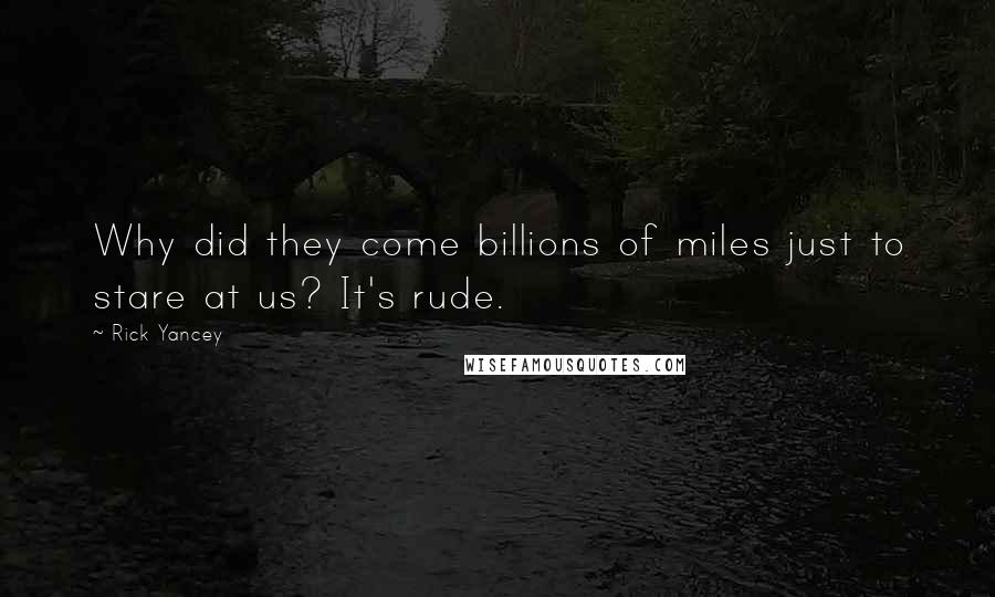 Rick Yancey quotes: Why did they come billions of miles just to stare at us? It's rude.