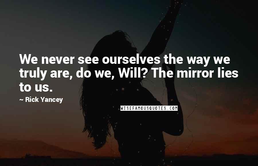 Rick Yancey quotes: We never see ourselves the way we truly are, do we, Will? The mirror lies to us.