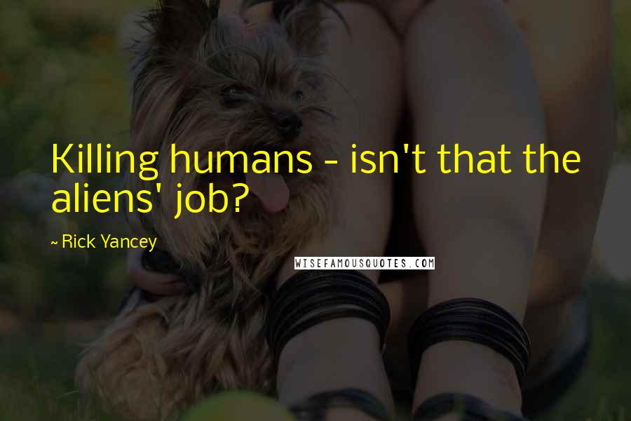 Rick Yancey quotes: Killing humans - isn't that the aliens' job?