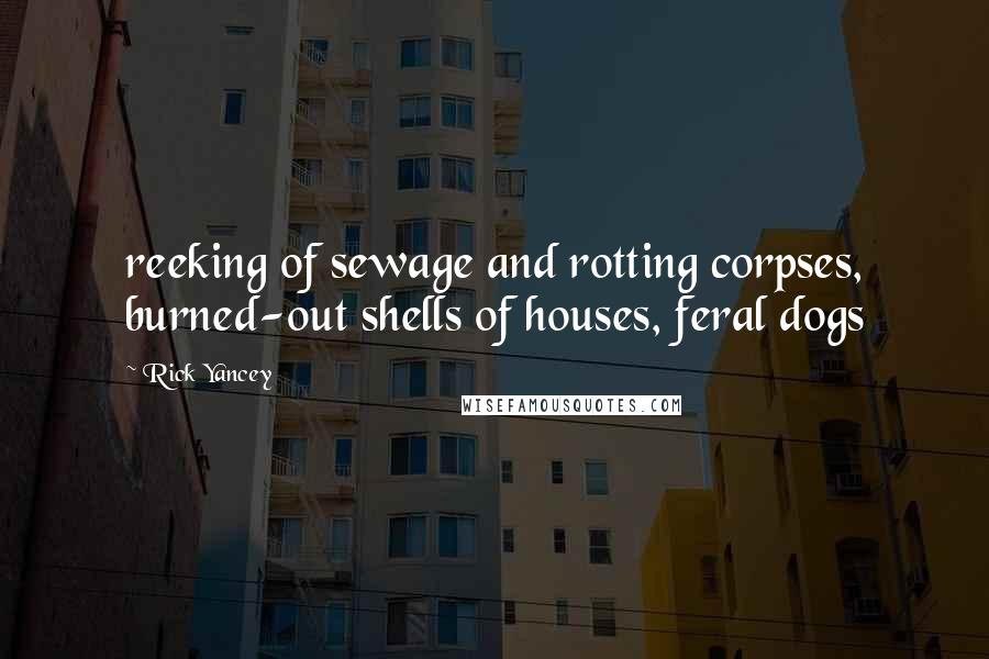 Rick Yancey quotes: reeking of sewage and rotting corpses, burned-out shells of houses, feral dogs