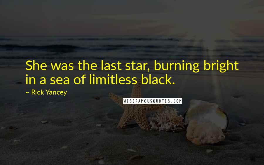 Rick Yancey quotes: She was the last star, burning bright in a sea of limitless black.