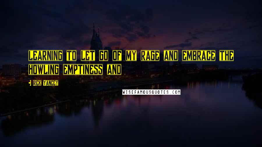 Rick Yancey quotes: learning to let go of my rage and embrace the howling emptiness and