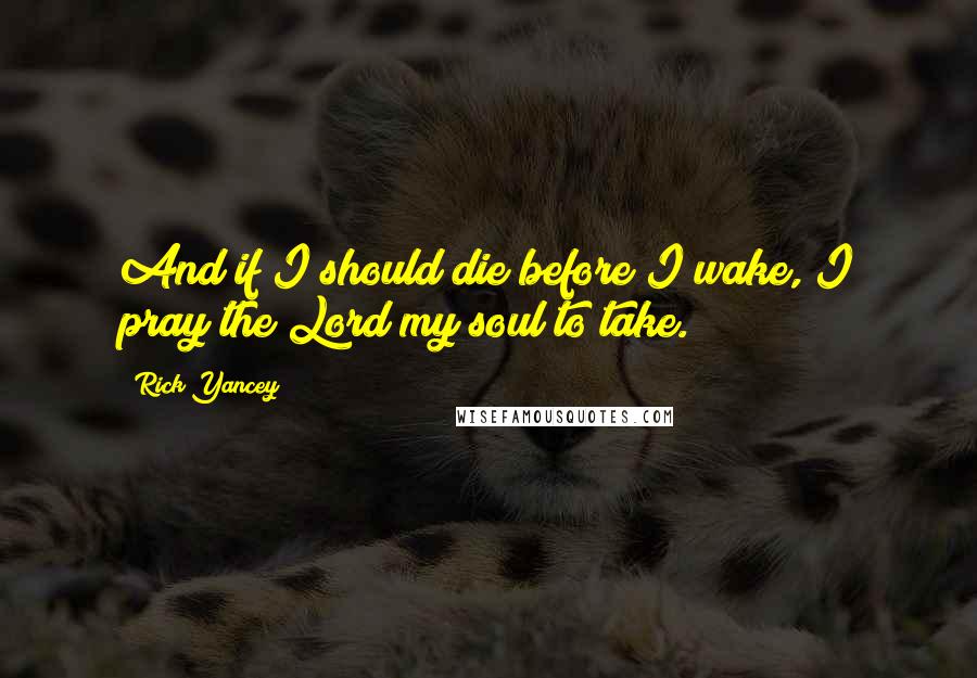 Rick Yancey quotes: And if I should die before I wake, I pray the Lord my soul to take.