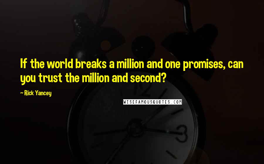 Rick Yancey quotes: If the world breaks a million and one promises, can you trust the million and second?