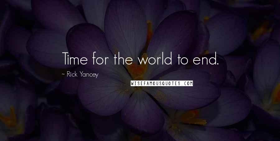 Rick Yancey quotes: Time for the world to end.