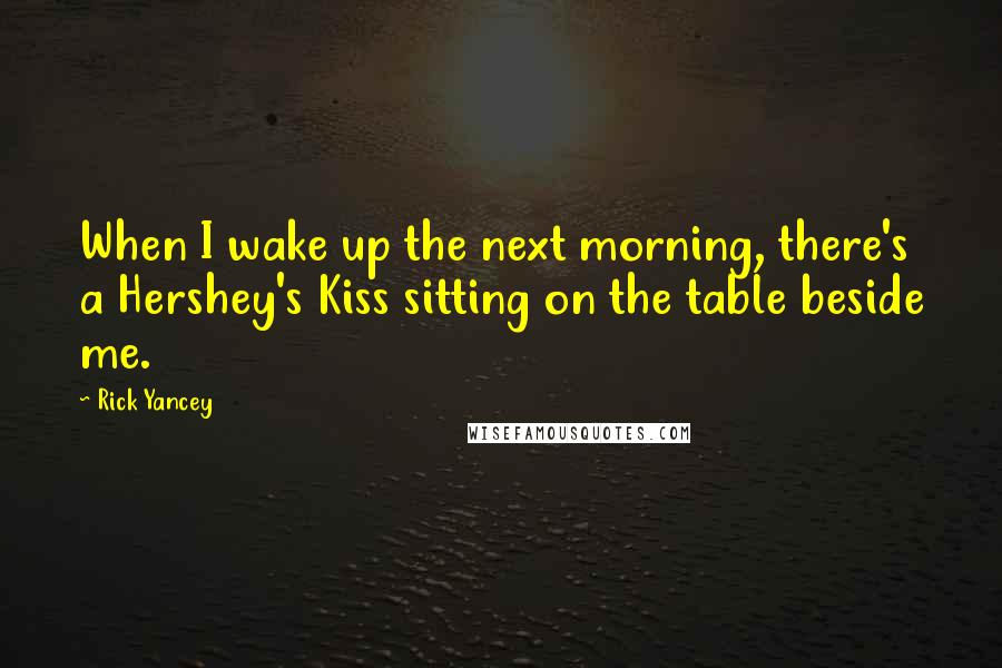 Rick Yancey quotes: When I wake up the next morning, there's a Hershey's Kiss sitting on the table beside me.