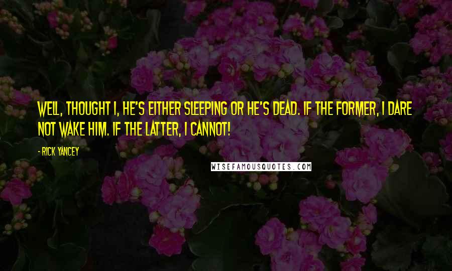 Rick Yancey quotes: Well, thought I, he's either sleeping or he's dead. If the former, I dare not wake him. If the latter, I cannot!