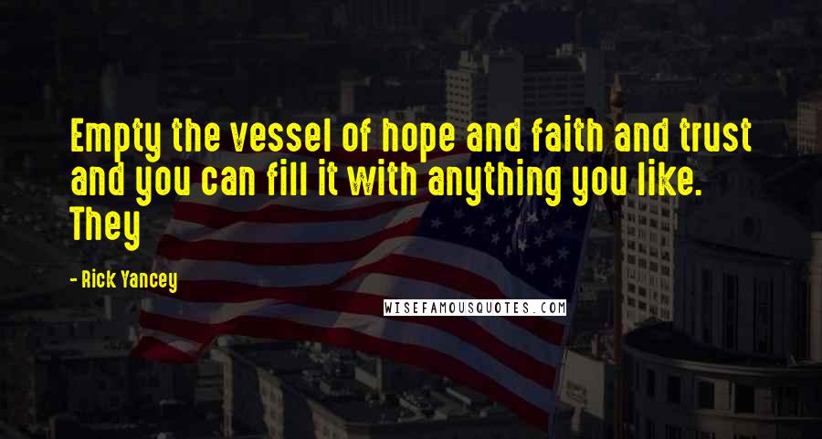 Rick Yancey quotes: Empty the vessel of hope and faith and trust and you can fill it with anything you like. They
